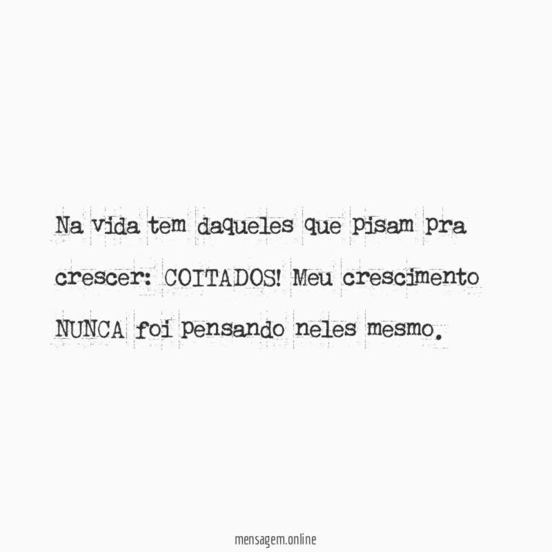 Na vida tem daqueles que pisam pra crescer