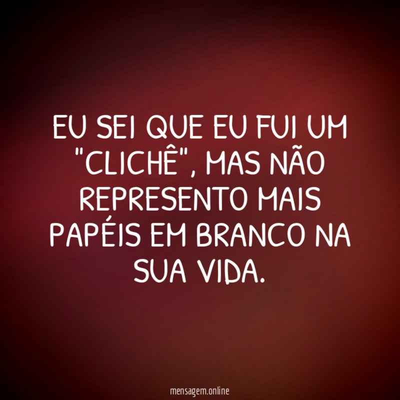 Eu sei que eu fui um "clichê"