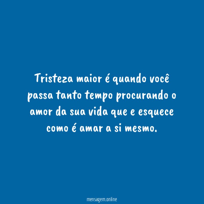 Tristeza maior é quando você passa tanto tempo