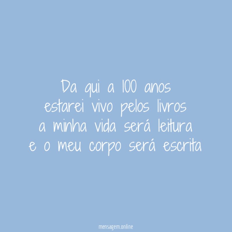 Da qui a 100 anos estarei vivo pelos livros a