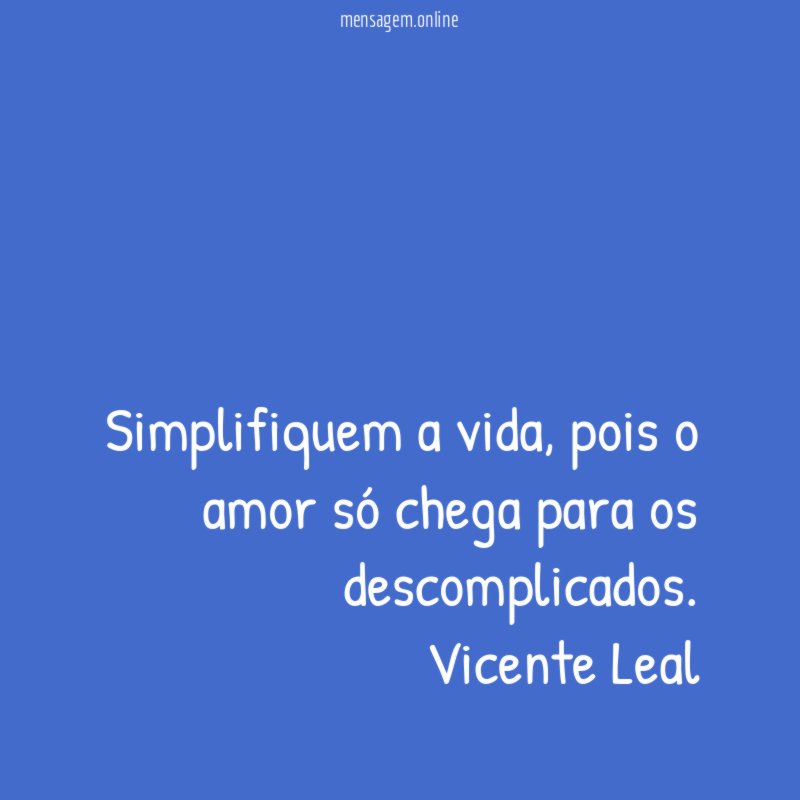 Simplifiquem a vida, pois o amor só chega para os descomplicados.