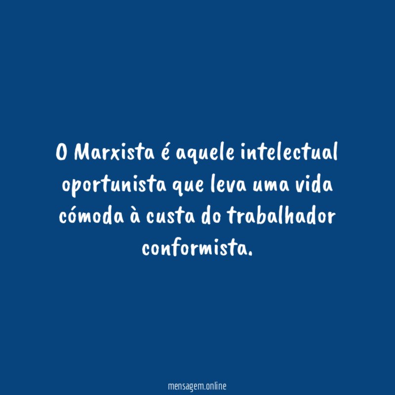 O Marxista é aquele intelectual oportunista que leva