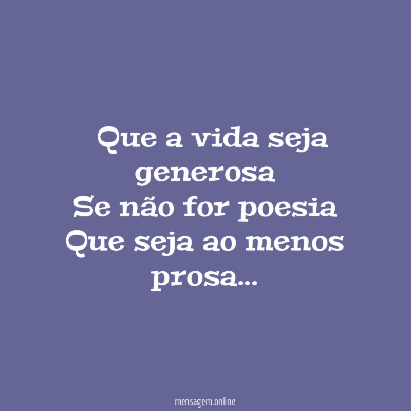 ” Que a vida seja generosa Se não for