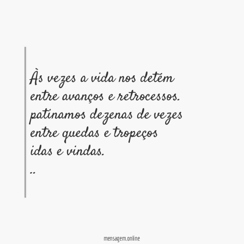 Às vezes a vida nos detém
entre avanços e retrocessos.
patinamos dezenas de vezes
entre quedas e tropeços
idas e vindas.