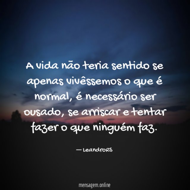 A vida não teria sentido se apenas vivêssemos