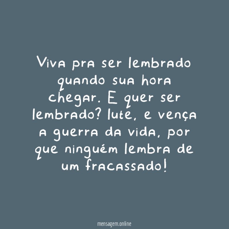 Viva pra ser lembrado quando sua hora chegar