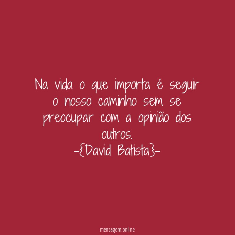 Na vida o que importa é seguir o nosso caminho sem se preocupar com a opinião dos outros.