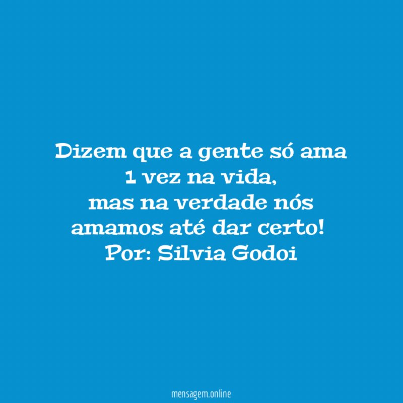 Dizem que a gente só ama 1 vez na vida,
mas na verdade nós amamos até dar certo !