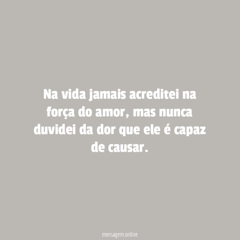Na vida jamais acreditei na força do amor