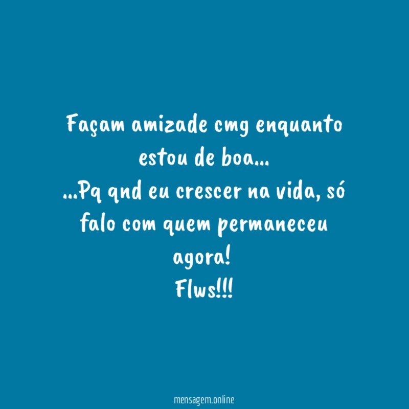 Façam amizade cmg enquanto estou de boa