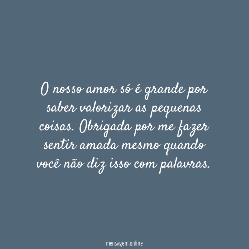 O nosso amor só é grande por saber valorizar as pequenas coisas