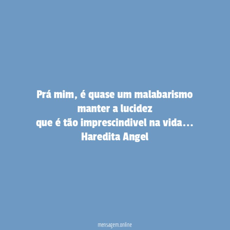 Prá mim, é quase um malabarismo manter a lucidez