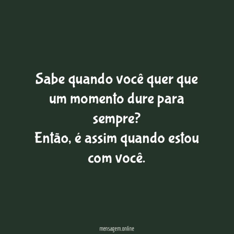 Sabe quando você quer que um momento dure para sempre