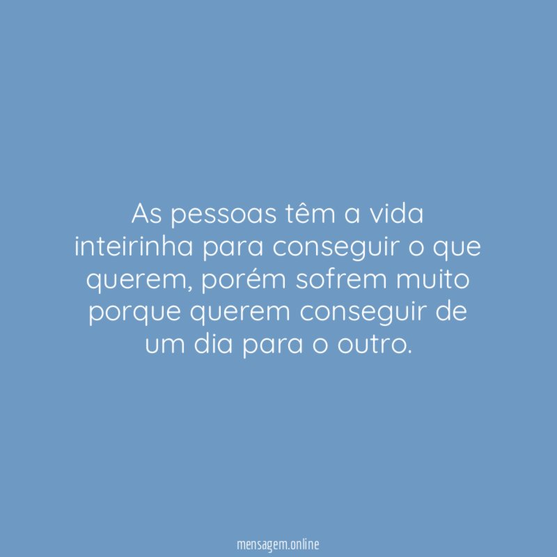 As pessoas têm a vida inteirinha para conseguir o que querem
