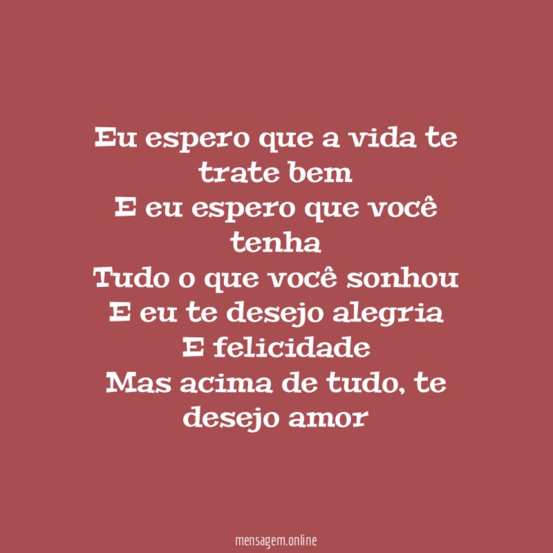 Eu espero que a vida te trate bem E