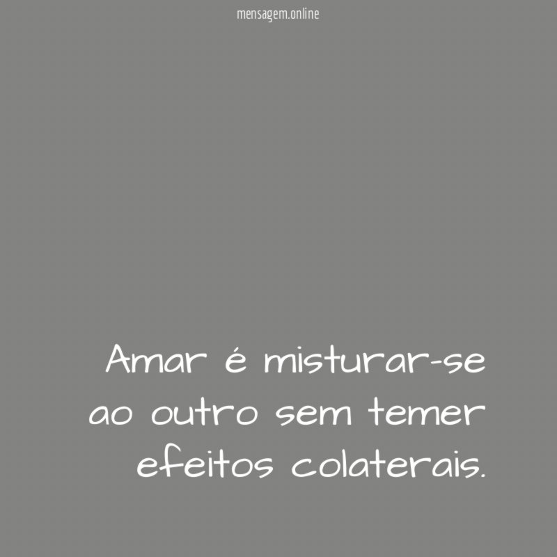 Amar é misturar-se ao outro sem temer efeitos colaterais