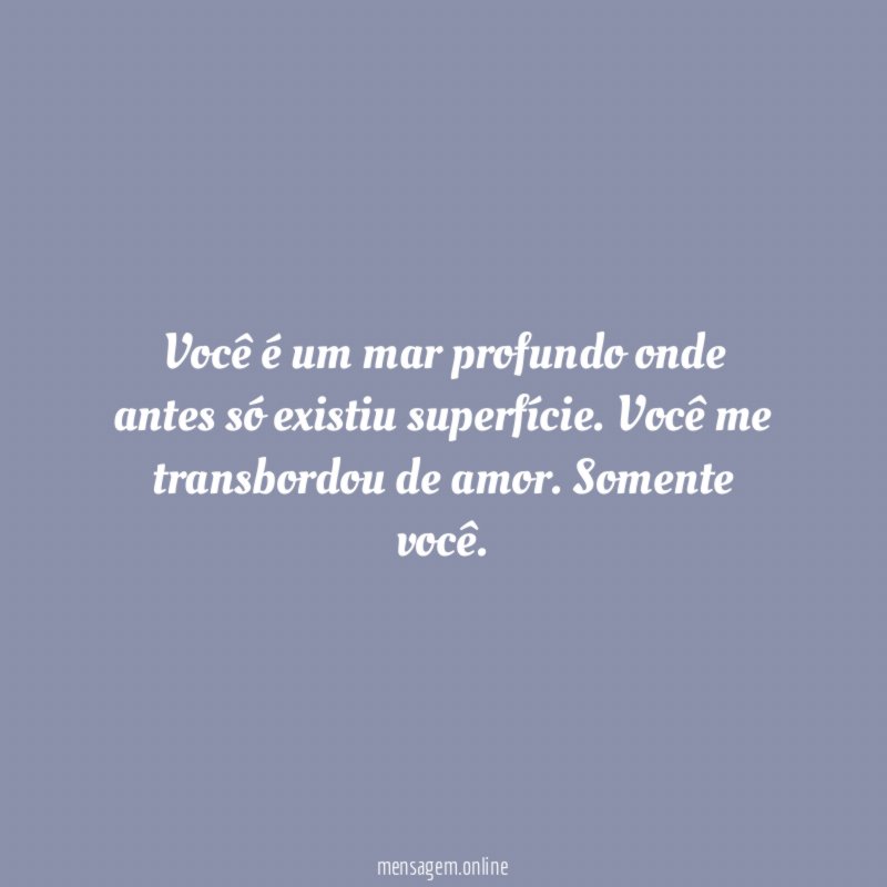 Você é um mar profundo onde antes só existiu superfície