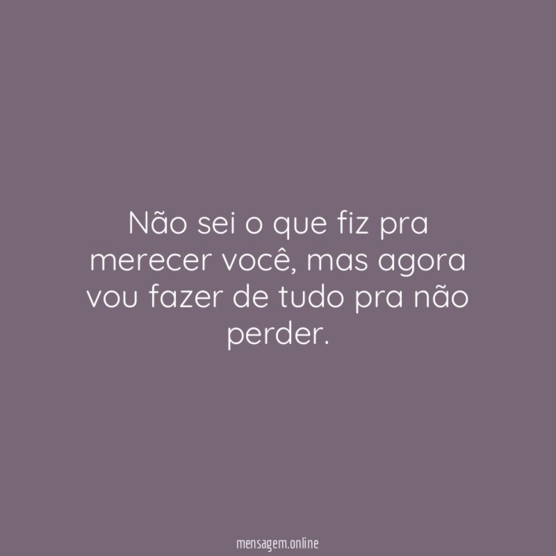 Não sei o que fiz pra merecer você