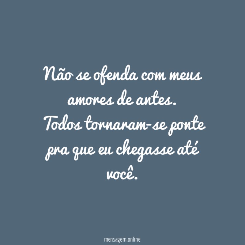Não se ofenda com meus amores de antes