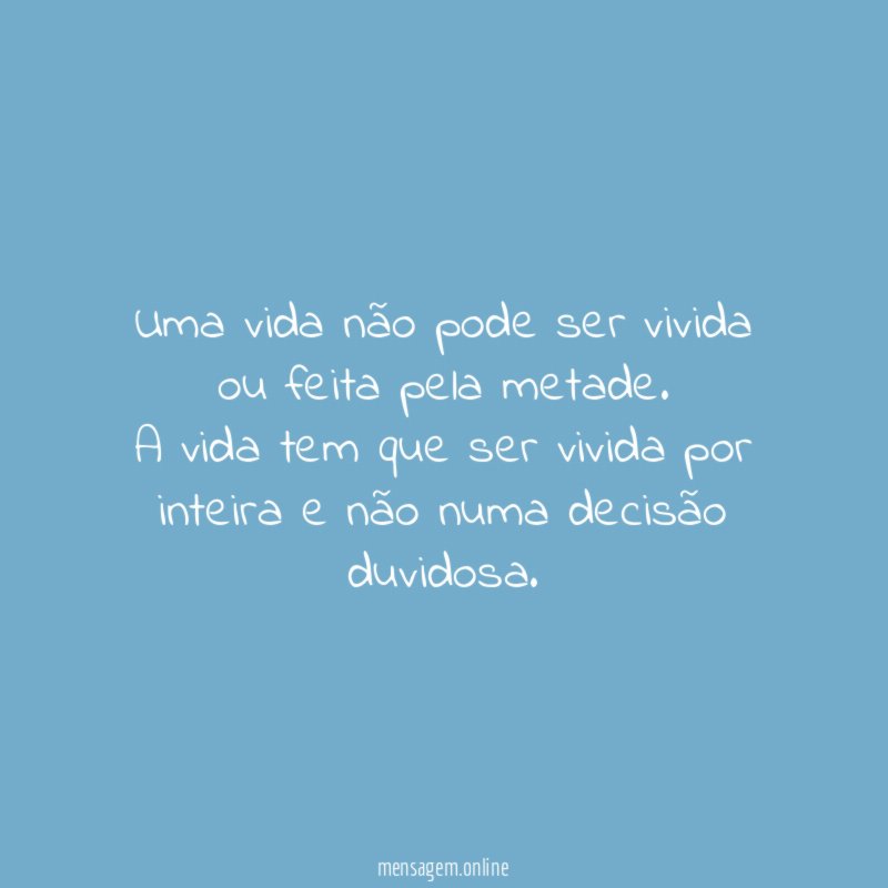 Uma vida não pode ser vivida ou feita pela metade