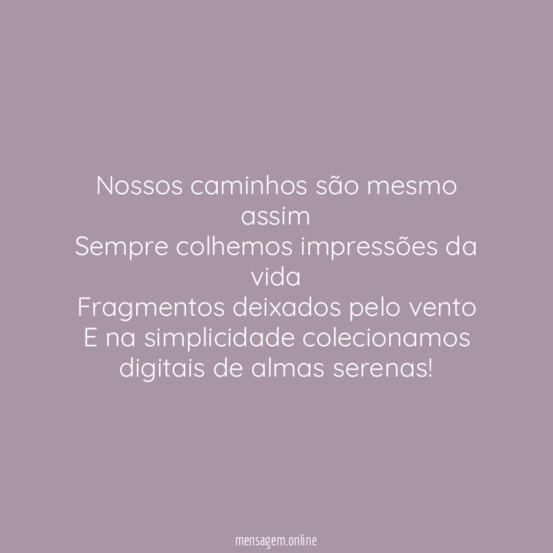 Nossos caminhos são mesmo assim Sempre colhemos impressões da