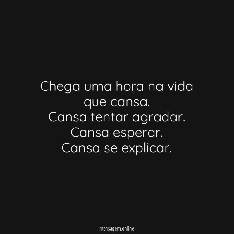 Chega uma hora na vida que cansa