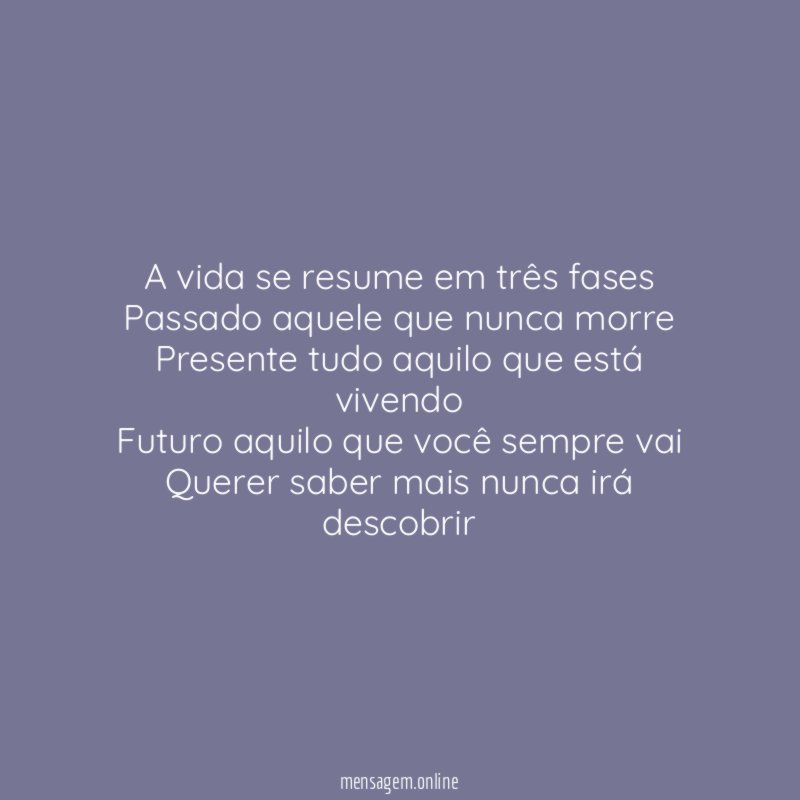 A vida se resume em três fases Passado aquele