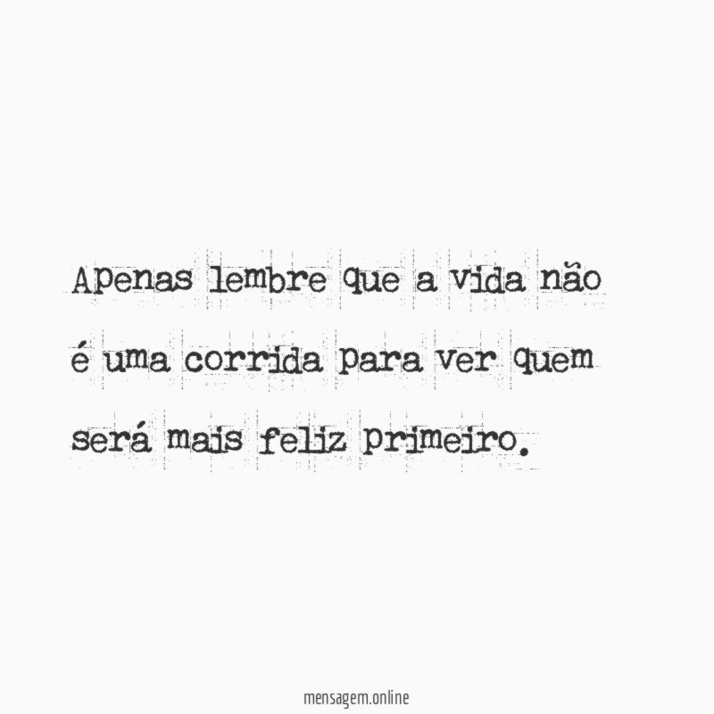 Apenas lembre que a vida não é uma
