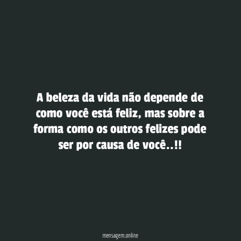 A beleza da vida não depende de como você está feliz