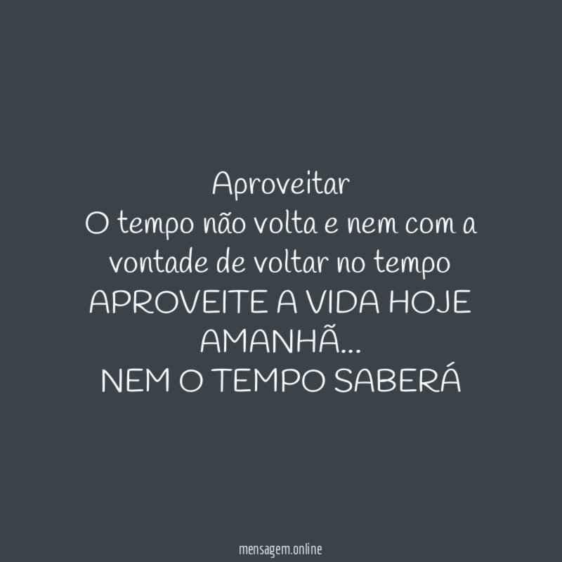 Aproveitar O tempo não volta e nem com a