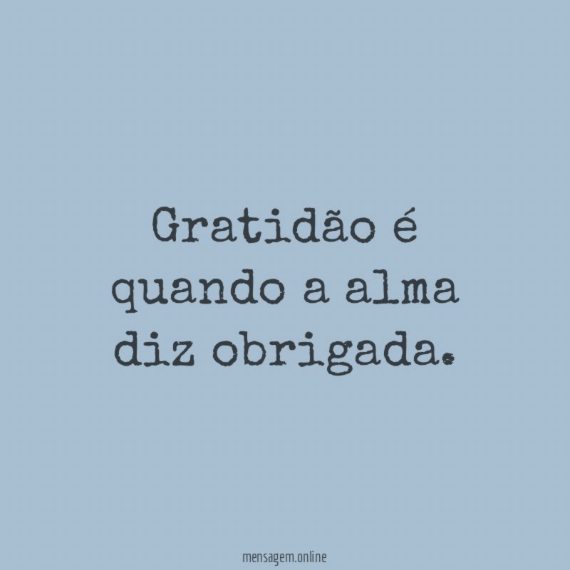 Gratidão é quando a alma diz obrigada
