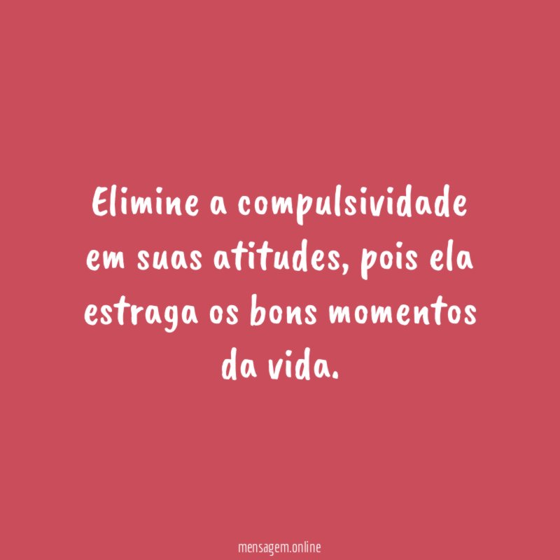 Elimine a compulsividade em suas atitudes