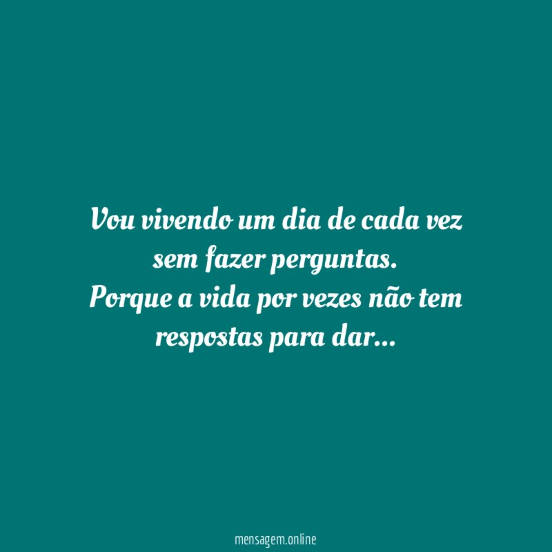 Vou vivendo um dia de cada vez sem fazer perguntas