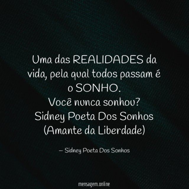 Uma das REALIDADES da vida, pela qual todos passam é o SONHO.
Você nunca sonhou?