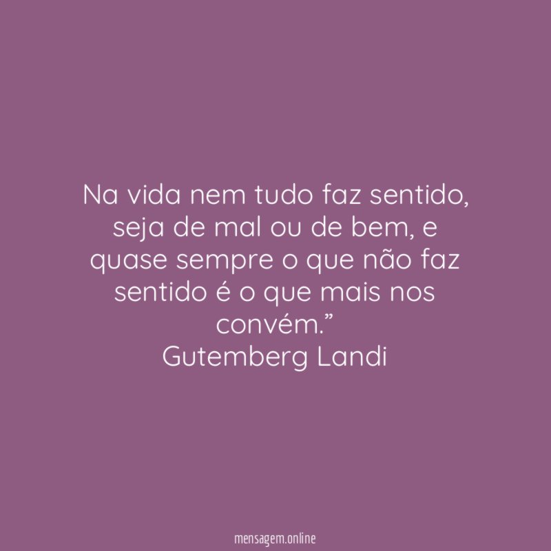 “Na vida nem tudo faz sentido, seja de mal ou de bem, e quase sempre o que não faz sentido é o que mais nos convém.”