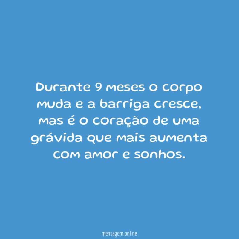 Durante 9 meses o corpo muda e a barriga cresce