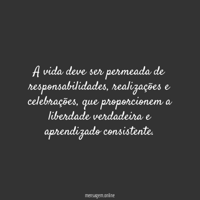 A vida deve ser permeada de responsabilidades