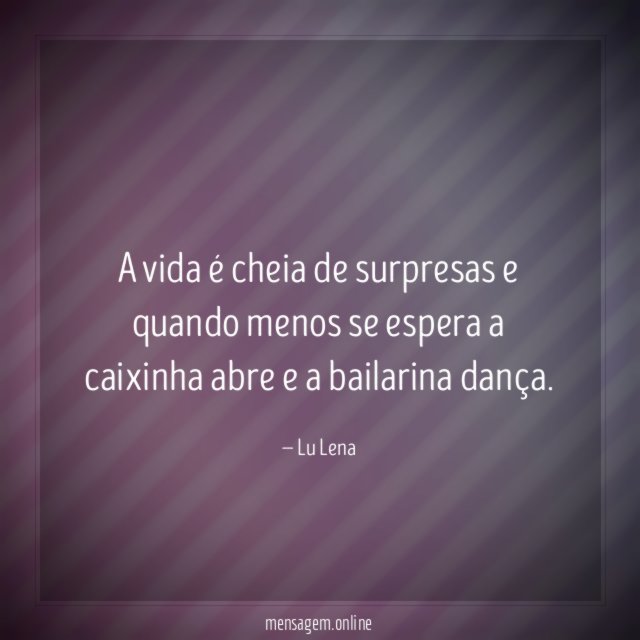 A vida é cheia de surpresas e quando