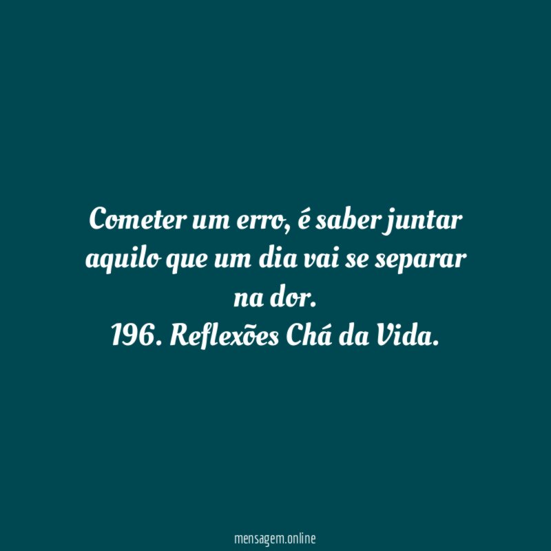 Cometer um erro, é saber juntar aquilo que um dia vai se separar na dor.