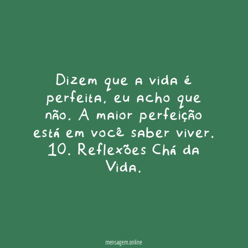 Dizem que a vida é perfeita, eu acho que não. A maior perfeição está em você saber viver.