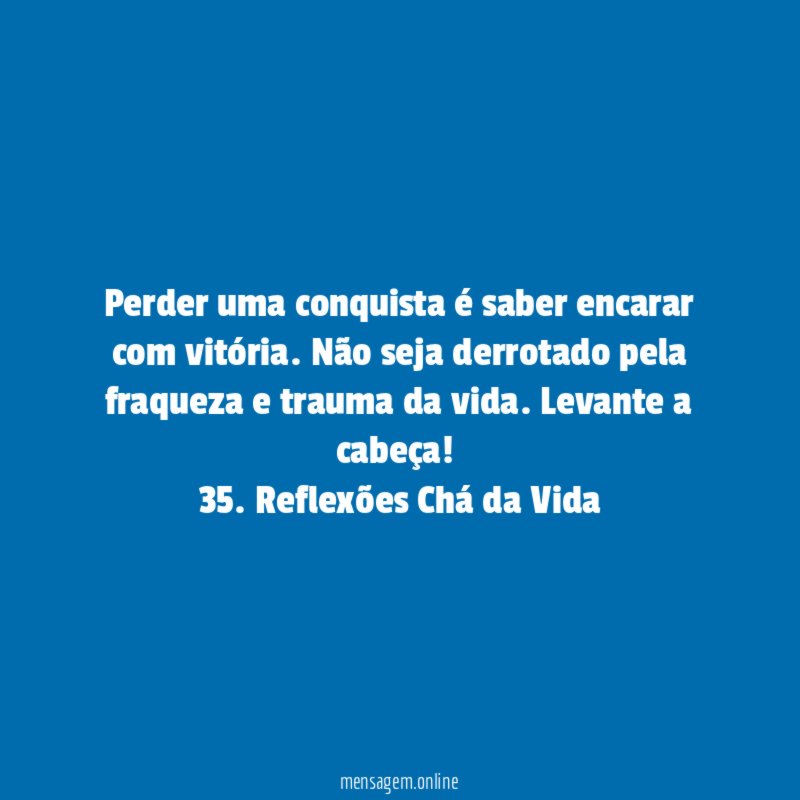 Perder uma conquista é saber encarar com vitória. Não seja derrotado pela fraqueza e trauma da vida. Levante a cabeça!