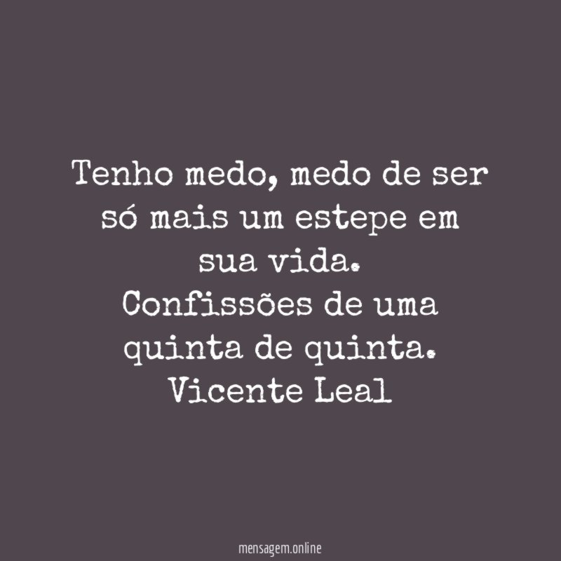 Tenho medo, medo de ser só mais um estepe em sua vida.