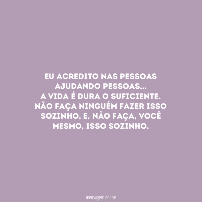 Eu acredito nas pessoas ajudando pessoas