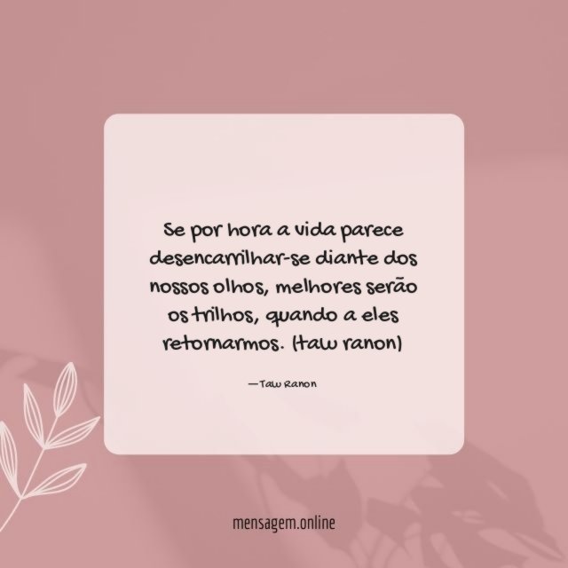 Se por hora a vida parece desencarrilhar-se diante dos nossos olhos
