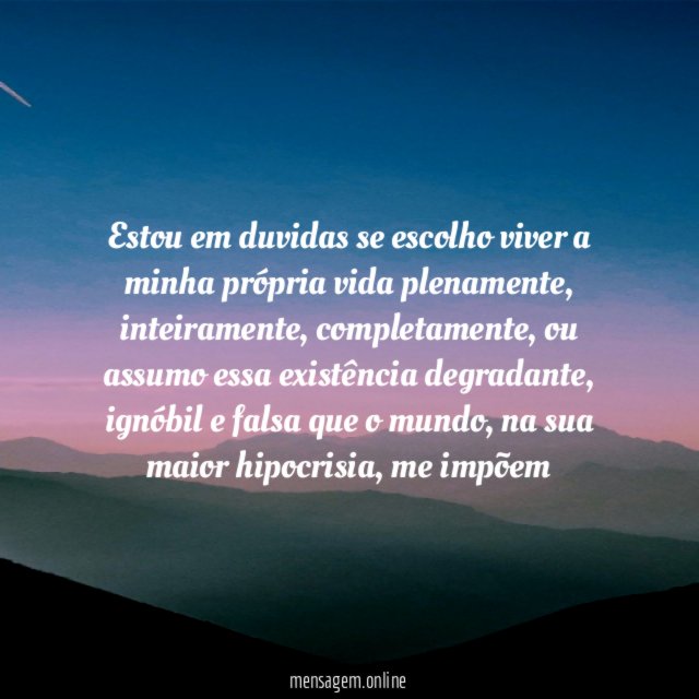 Estou em duvidas se escolho viver a minha própria vida plenamente