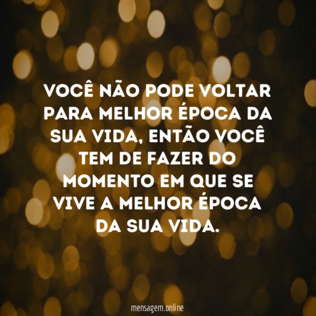 Você não pode voltar para melhor época da sua vida
