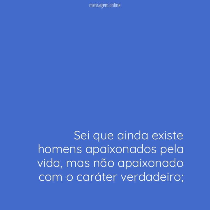 Sei que ainda existe homens apaixonados pela vida