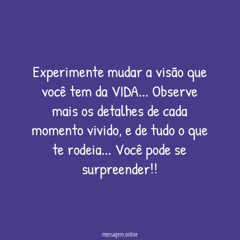 Experimente mudar a visão que você tem da VIDA