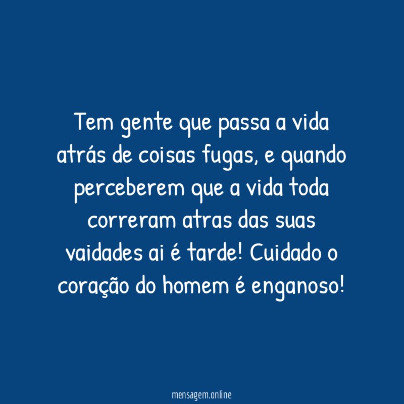 Tem gente que passa a vida atrás de coisas fugas