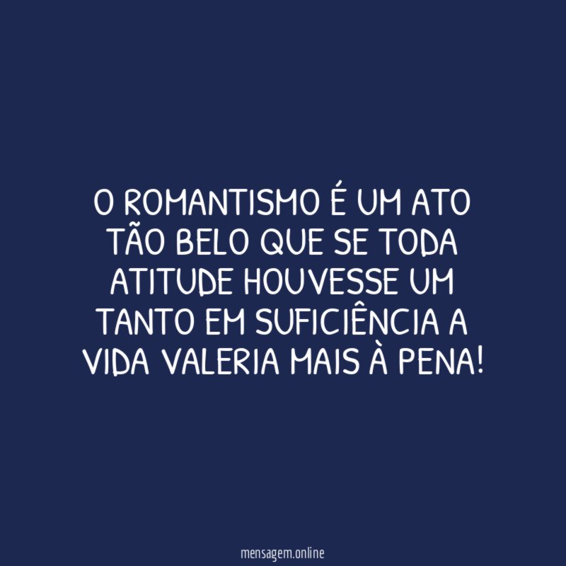 O romantismo é um ato tão belo que